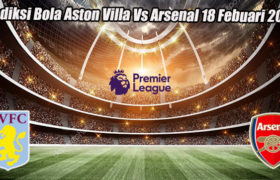 Prediksi Bola Aston Villa Vs Arsenal 18 Febuari 2023