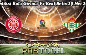 Prediksi Bola Girona Vs Real Betis 29 Mei 2023